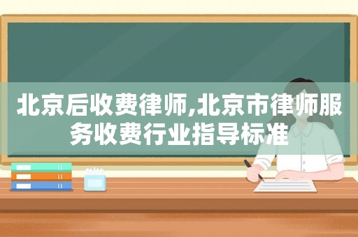 北京后收費律師,北京市律師服務收費行業指導標準
