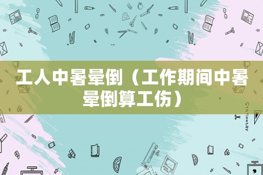 工人中暑暈倒（工作期間中暑暈倒算工傷）