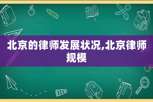 北京的律師發(fā)展?fàn)顩r,北京律師規(guī)模