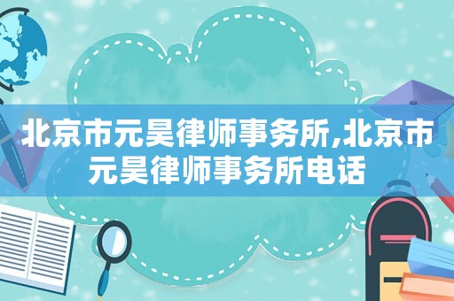 北京市元昊律師事務所,北京市元昊律師事務所電話