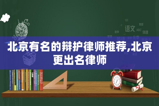 北京有名的辯護(hù)律師推薦,北京更出名律師