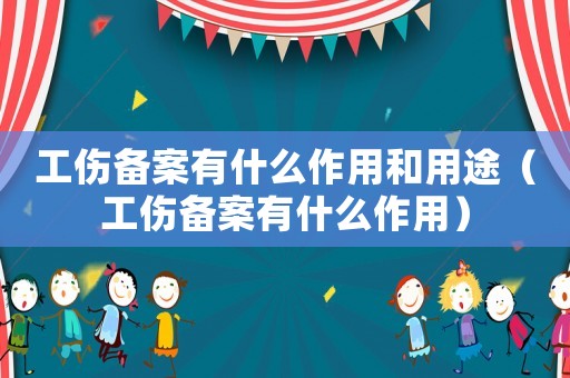 工傷備案有什么作用和用途（工傷備案有什么作用）