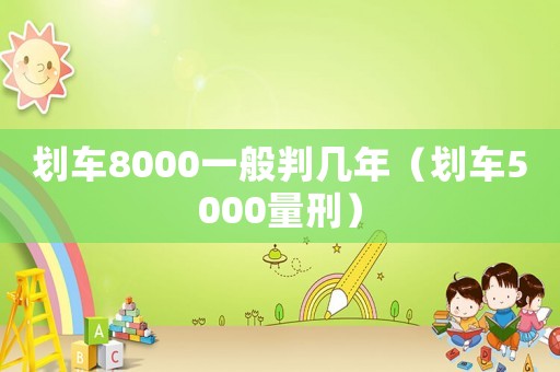 劃車8000一般判幾年（劃車5000量刑）