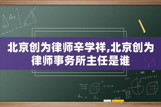 北京創(chuàng)為律師辛學(xué)祥,北京創(chuàng)為律師事務(wù)所主任是誰(shuí)