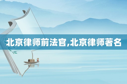 北京律師前法官,北京律師著名