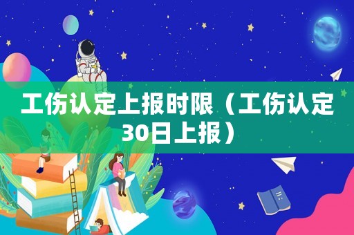 工傷認(rèn)定上報(bào)時(shí)限（工傷認(rèn)定30日上報(bào)）