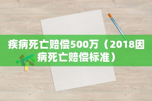 疾病死亡賠償500萬（2018因病死亡賠償標準）
