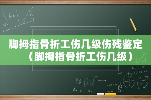 腳拇指骨折工傷幾級(jí)傷殘鑒定（腳拇指骨折工傷幾級(jí)）
