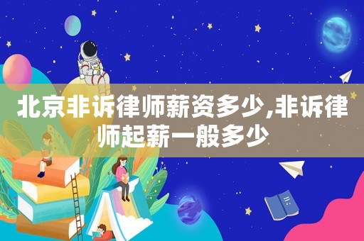 北京非訴律師薪資多少,非訴律師起薪一般多少
