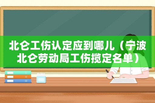 北侖工傷認(rèn)定應(yīng)到哪兒（寧波北侖勞動局工傷攬定名單）