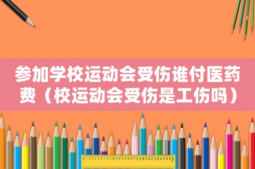 參加學校運動會受傷誰付醫藥費（校運動會受傷是工傷嗎）