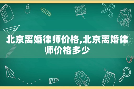 北京離婚律師價格,北京離婚律師價格多少