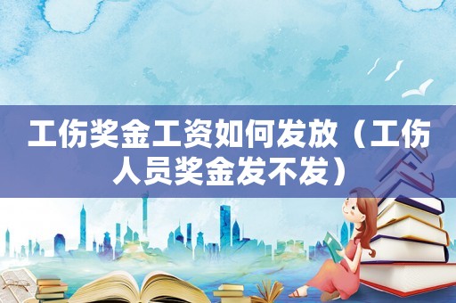 工傷獎金工資如何發放（工傷人員獎金發不發）