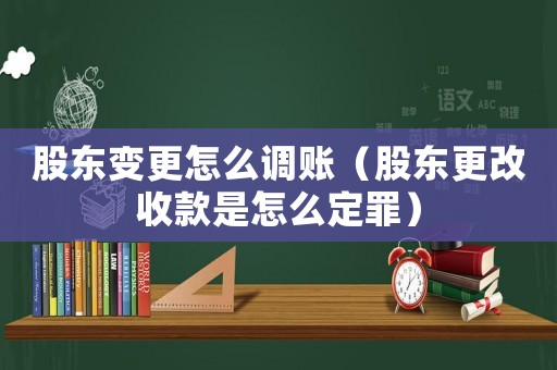 股東變更怎么調(diào)賬（股東更改收款是怎么定罪）