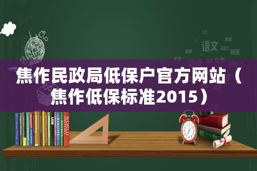 焦作民政局低保戶官方網站（焦作低保標準2015）