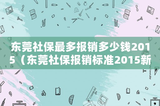 東莞社保最多報銷多少錢2015（東莞社保報銷標(biāo)準(zhǔn)2015新年）