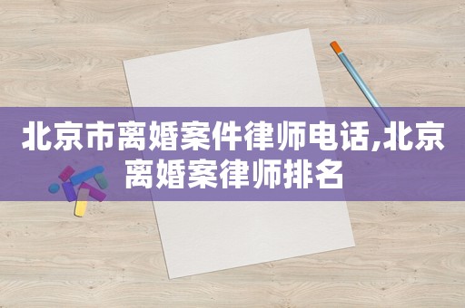 北京市離婚案件律師電話,北京離婚案律師排名
