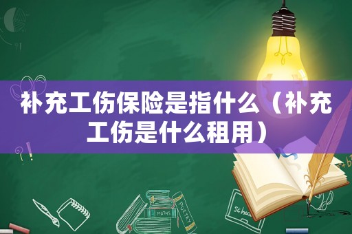 補(bǔ)充工傷保險(xiǎn)是指什么（補(bǔ)充工傷是什么租用）
