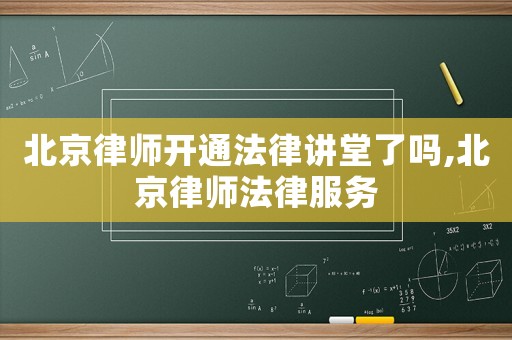 北京律師開通法律講堂了嗎,北京律師法律服務