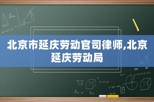 北京市延慶勞動官司律師,北京延慶勞動局