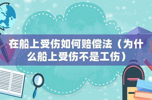 在船上受傷如何賠償法（為什么船上受傷不是工傷）
