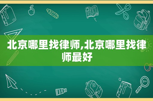 北京哪里找律師,北京哪里找律師最好