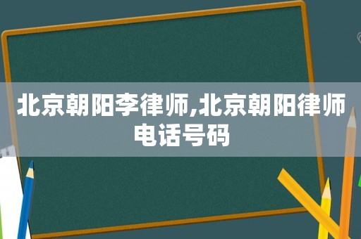 北京朝陽李律師,北京朝陽律師電話號碼