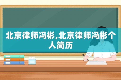 北京律師馮彬,北京律師馮彬個(gè)人簡(jiǎn)歷