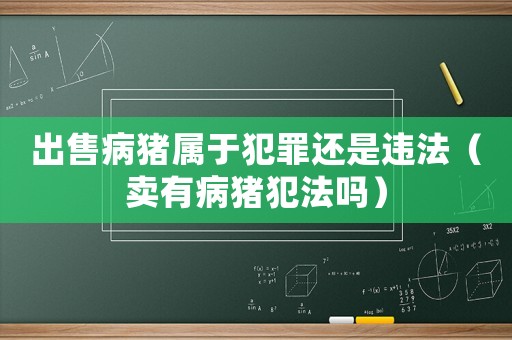 出售病豬屬于犯罪還是違法（賣有病豬犯法嗎）