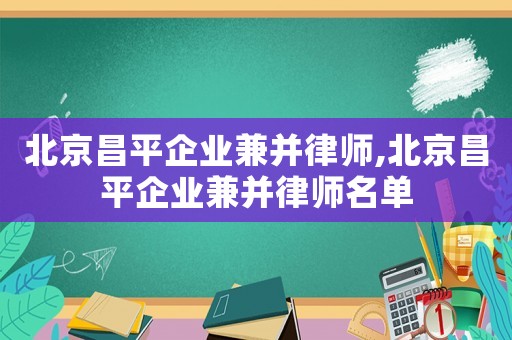 北京昌平企業兼并律師,北京昌平企業兼并律師名單
