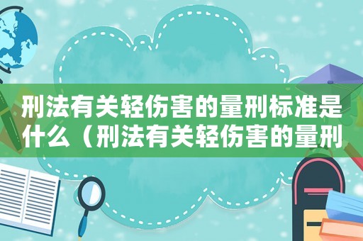 刑法有關(guān)輕傷害的量刑標(biāo)準(zhǔn)是什么（刑法有關(guān)輕傷害的量刑標(biāo)準(zhǔn)）