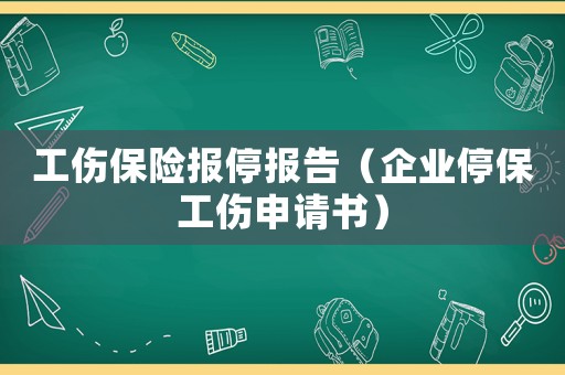 工傷保險報停報告（企業停保工傷申請書）