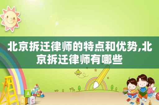 北京拆遷律師的特點和優勢,北京拆遷律師有哪些