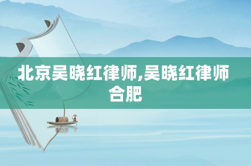 北京吳曉紅律師,吳曉紅律師 合肥