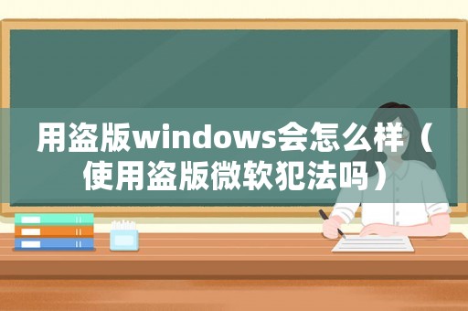 用盜版windows會怎么樣（使用盜版微軟犯法嗎）