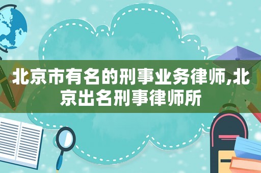 北京市有名的刑事業(yè)務(wù)律師,北京出名刑事律師所