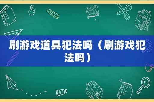 刷游戲道具犯法嗎（刷游戲犯法嗎）