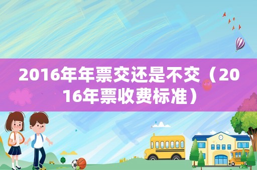 2016年年票交還是不交（2016年票收費標準）