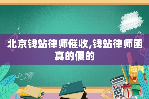北京錢站律師催收,錢站律師函真的假的