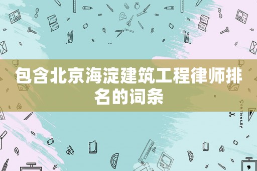 包含北京海淀建筑工程律師排名的詞條