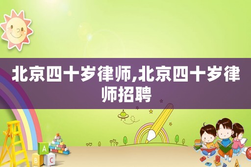 北京四十歲律師,北京四十歲律師招聘
