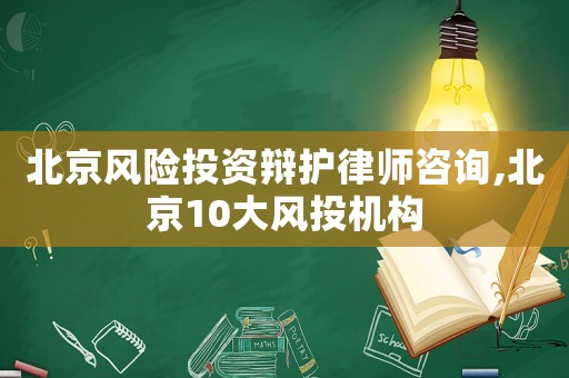 北京風險投資辯護律師咨詢,北京10大風投機構