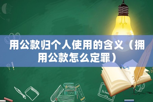 用公款歸個人使用的含義（擁用公款怎么定罪）