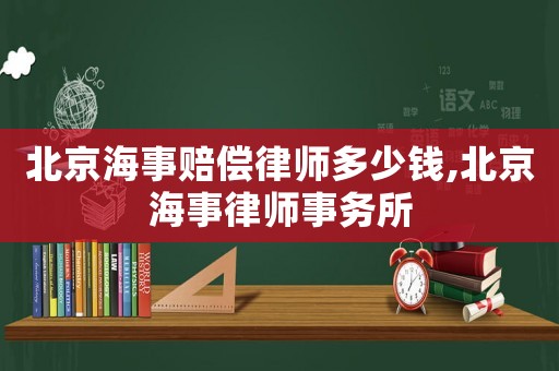 北京海事賠償律師多少錢,北京海事律師事務所