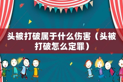 頭被打破屬于什么傷害（頭被打破怎么定罪）