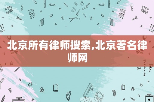 北京所有律師搜索,北京著名律師網