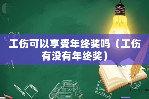 工傷可以享受年終獎(jiǎng)嗎（工傷有沒(méi)有年終獎(jiǎng)）