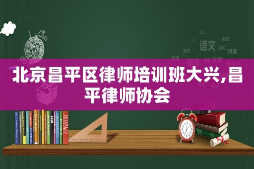北京昌平區律師培訓班大興,昌平律師協會
