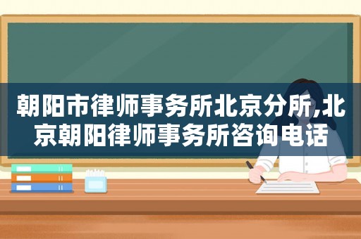 朝陽市律師事務所北京分所,北京朝陽律師事務所咨詢電話