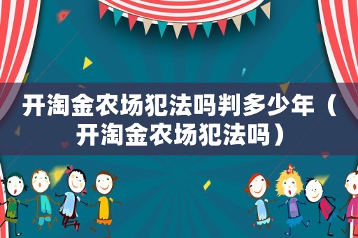 開淘金農場犯法嗎判多少年（開淘金農場犯法嗎）
